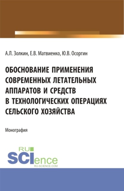Обоснование применения современных летательных аппаратов и средств в технологических операциях сельского хозяйства. (Аспирантура, Бакалавриат, Магистратура, Специалитет). Монография.