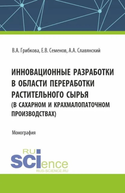 Обложка книги Инновационные разработки в области переработки растительного сырья (в сахарном и крахмалопаточном производствах). (Бакалавриат, Магистратура). Монография., Анатолий Анатольевич Славянский