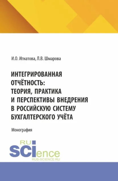 Обложка книги Интегрированная отчётность: теория, практика и перспективы внедрения в российскую систему бухгалтерского учёта. (Бакалавриат, Магистратура). Монография., Ирина Олеговна Игнатова