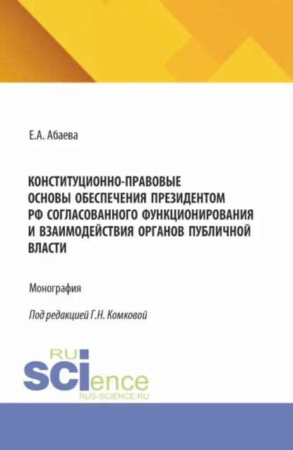 Обложка книги Конституционно-правовые основы обеспечения Президентом РФ согласованного функционирования и взаимодействия органов публичной власти. (Адъюнктура, Аспирантура, Бакалавриат, Магистратура). Монография., Елена Анатольевна Абаева