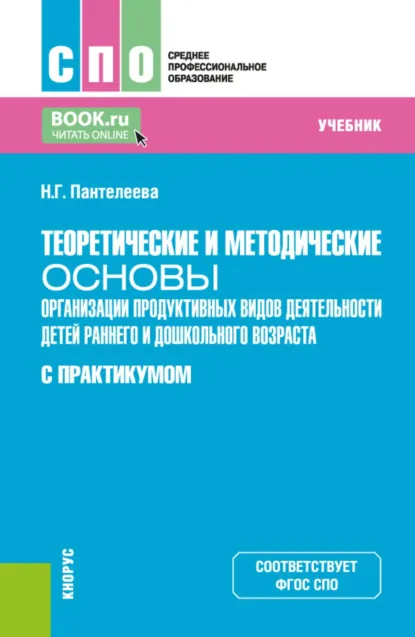 Обложка книги Теоретические и методические основы организации продуктивных видов деятельности детей раннего и дошкольного возраста (с практикумом). (СПО). Учебник., Наталья Георгиевна Пантелеева