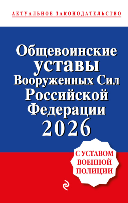 Общевоинские уставы Вооруженных сил Российской Федерации с Уставом военной полиции. Тексты с изменениями и дополнениями на 2026 год