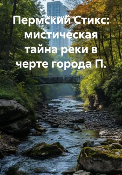 Обложка книги Пермский Стикс: мистическая тайна реки в черте города П., Максим Вячеславович Орлов