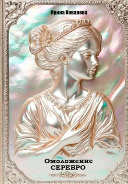 Обложка книги Омоложение. Серебро. Книга 1., Ирина Ковалева