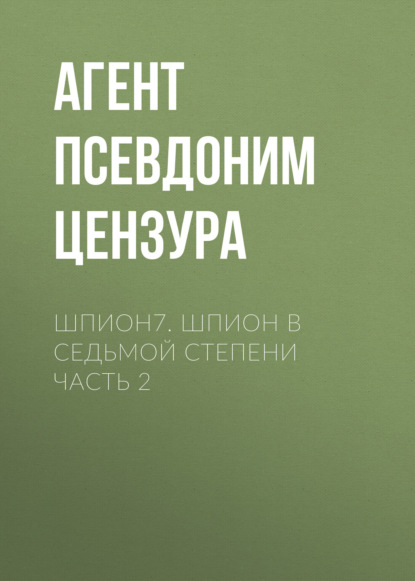 Шпион-7. Шпион в седьмой степени. Часть 2