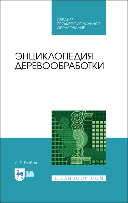 Обложка книги Энциклопедия деревообработки. Учебное пособие для СПО. 4-е издание, стереотипное, И. Т. Глебов