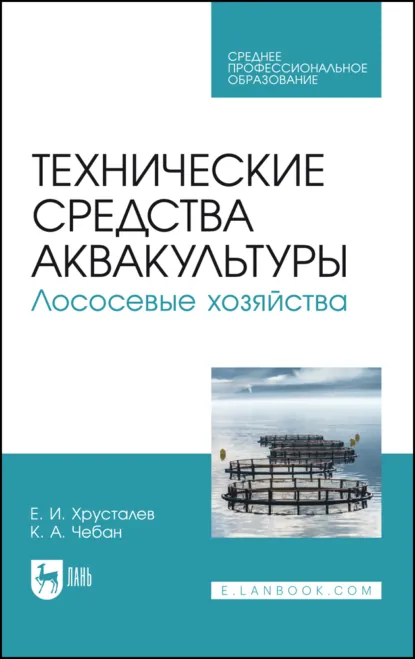 Обложка книги Технические средства аквакультуры. Лососевые хозяйства. Учебное пособие для СПО. 3-е издание, стереотипное, Е. И. Хрусталев