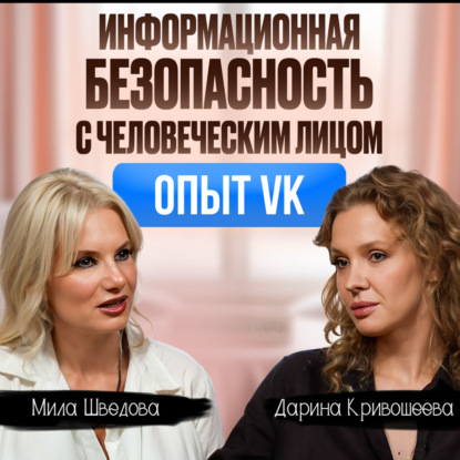 Информационная безопасность с человеческим лицом|Опыт VK|Людмила Шведова|Дарина Кривошеева