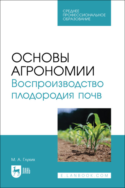 А. М. Глухих: Основы агрономии. Воспроизводство плодородия почв. Учебное пособие для СПО. 3-е издание, стереотипное