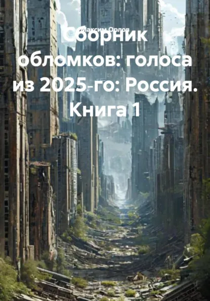 Обложка книги Сборник обломков: голоса из 2025‑го: Россия. Книга 1, Максим Вячеславович Орлов