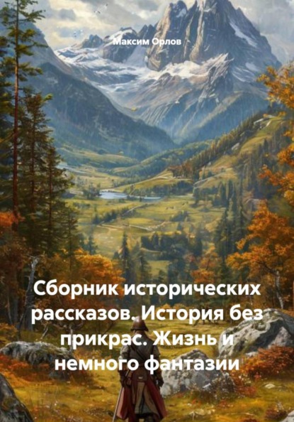 Сборник исторических рассказов. История без прикрас. Жизнь и немного фантазии