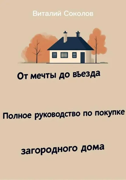 Обложка книги От мечты до въезда. Полное руководство по покупке загородного дома, Виталий Соколов