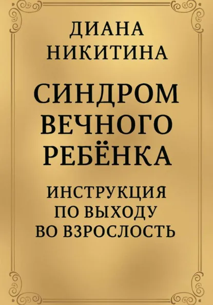 Обложка книги Синдром вечного ребёнка: Инструкция по выходу во взрослость, Диана Сергеевна Никитина