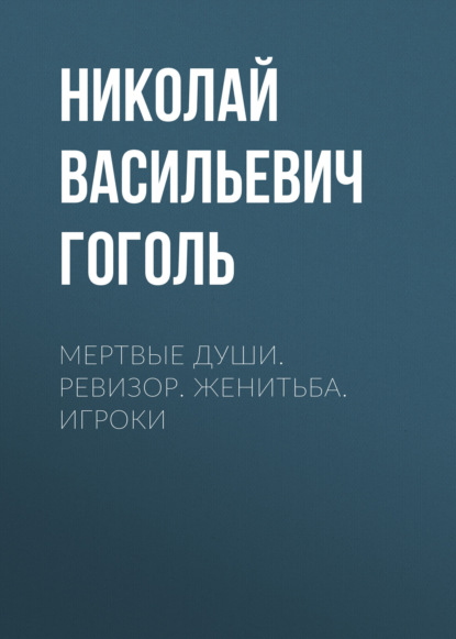 Мертвые души. Ревизор. Женитьба. Игроки