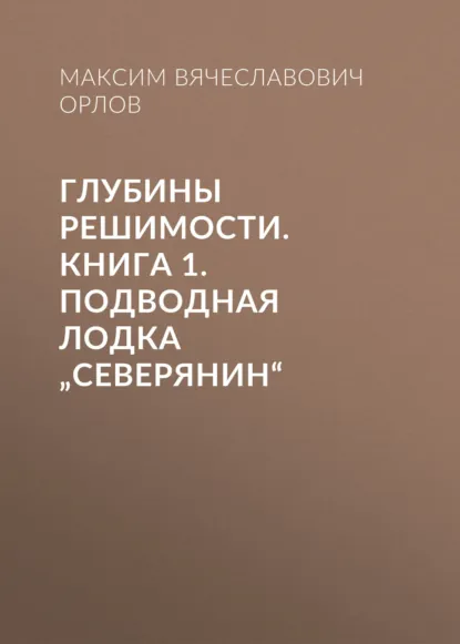 Обложка книги Глубины решимости. Книга 1. Подводная лодка „Северянин“, Максим Вячеславович Орлов