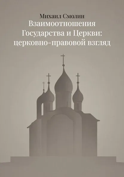 Обложка книги Взаимоотношения Государства и Церкви: церковно-правовой взгляд, Михаил Смолин