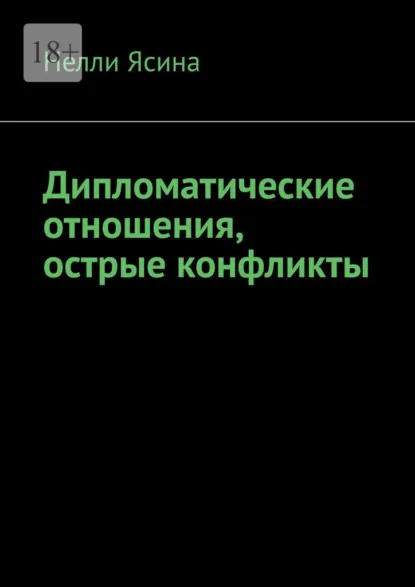 Обложка книги Дипломатические отношения, острые конфликты, Нелли Ясина
