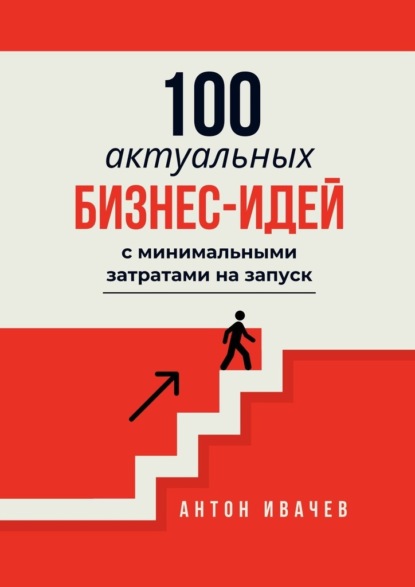 Ивачев Антон: 100 актуальных бизнес-идей с минимальными затратами на запуск