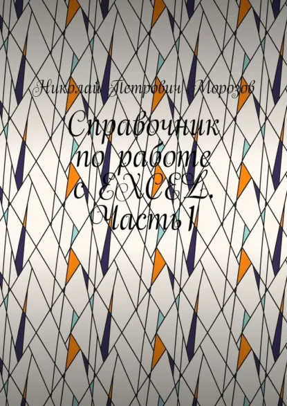 Обложка книги Справочник по работе с EXCEL. Часть1, Николай Петрович Морозов