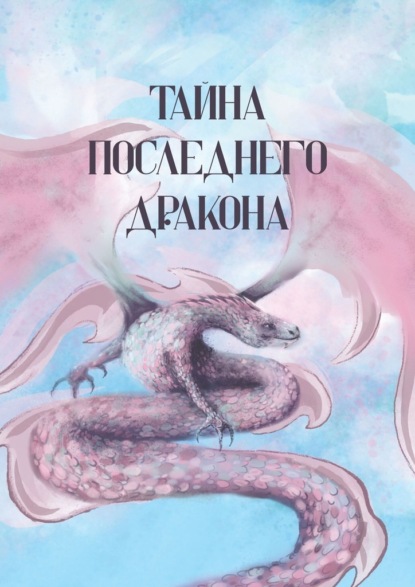 Тайна последнего дракона. Сборник рассказов, сказок, легенд, стихотворений