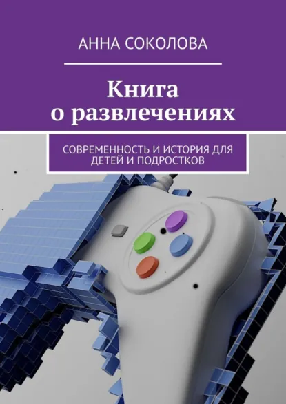 Обложка книги Книга о развлечениях. Современность и история для детей и подростков, Анна Соколова