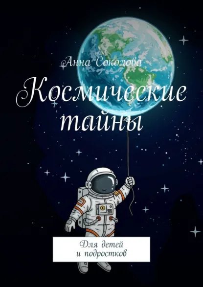 Обложка книги Космические тайны. Для детей и подростков, Анна Соколова