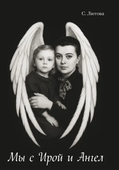 Обложка книги Мы с Ирой и Ангел. Записки винтажной мамы, С. Н. Лютова