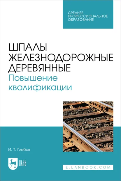 Обложка книги Шпалы железнодорожные деревянные. Повышение квалификации. Учебное пособие для СПО, И. Т. Глебов