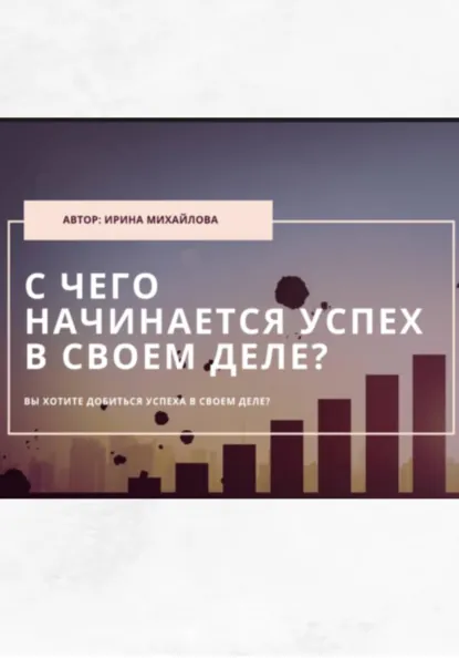 Обложка книги «С чего начинается успех в своем деле», Ирина Михайлова