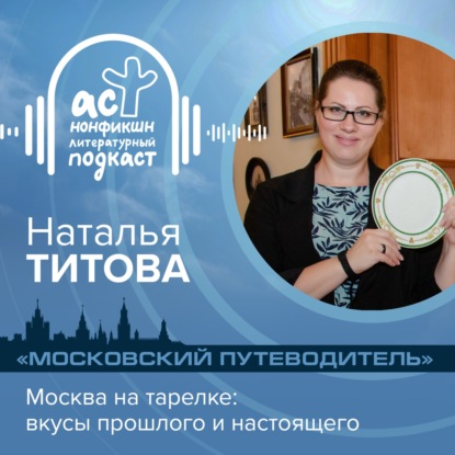 Наталья Титова. Москва на тарелке: вкусы прошлого и настоящего. Цикл «Московский путеводитель».