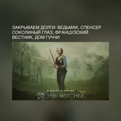 Закрываем долги: Ведьмак, Спенсер, Соколиный глаз, французский Вестник, Дом Гуччи
