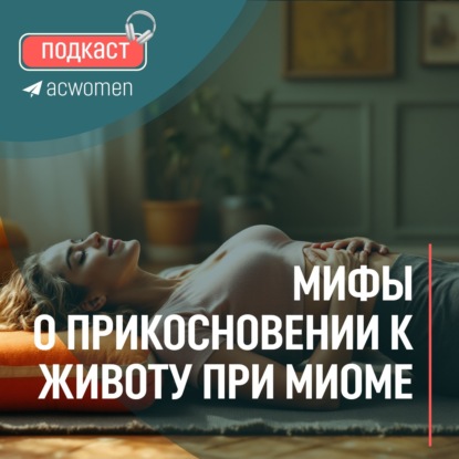 Подкаст Мифы о прикосновении к животу при миоме