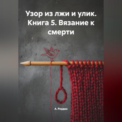 Узор из лжи и улик. Книга 5. Вязание к смерти