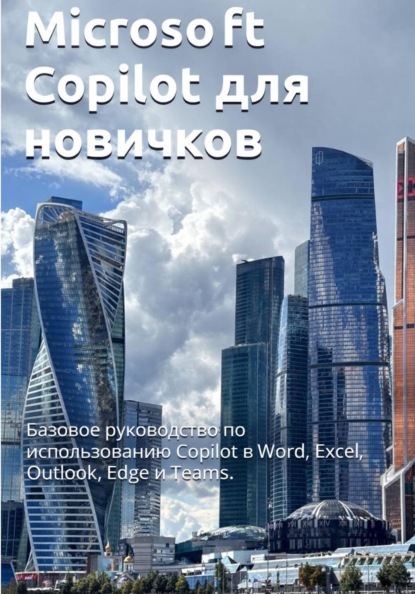 Microsoft Copilot для новичков: Базовое руководство по использованию Copilot в Word, Excel, Outlook, Edge и Teams.