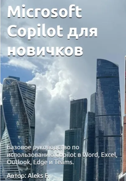 Обложка книги Microsoft Copilot для новичков: Базовое руководство по использованию Copilot в Word, Excel, Outlook, Edge и Teams., Aleks F.