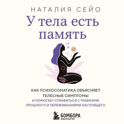 У тела есть память. Как психосоматика объясняет телесные симптомы и помогает справиться с травмами прошлого и переживаниями настоящего