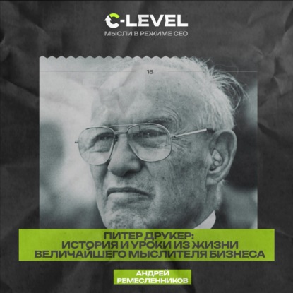 История Питера Друкера и развития менеджмента как профессии: Уроки и правила из жизни величайшего мыслителя бизнеса