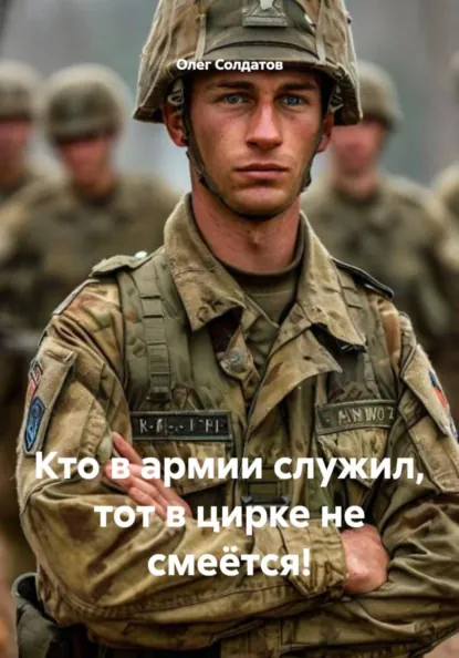 Обложка книги Кто в армии служил, тот в цирке не смеётся!, Олег Владимирович Солдатов