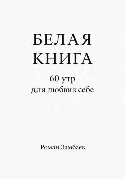 Юрьевич Роман Замбаев: БЕЛАЯ КНИГА. 60 утр для любви к себе