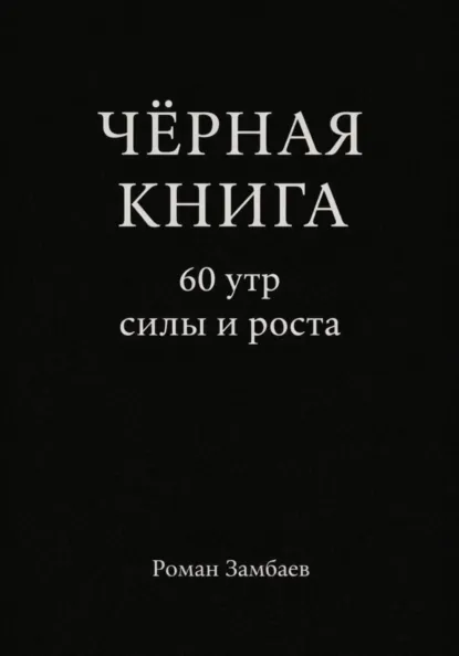 Обложка книги ЧЁРНАЯ КНИГА. 60 утр силы и роста, Роман Юрьевич Замбаев