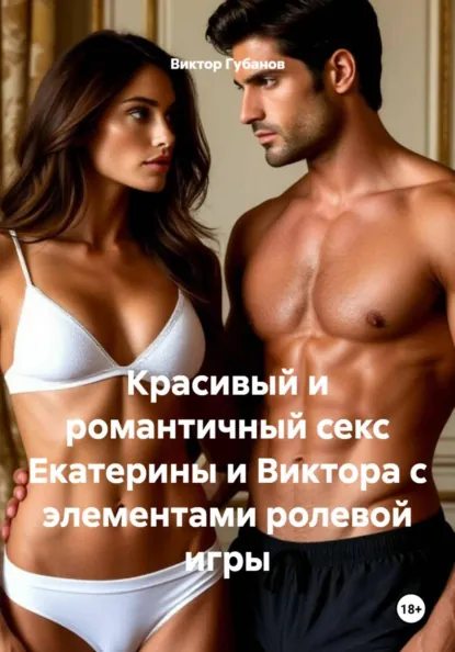 Обложка книги Красивый и романтичный секс Екатерины и Виктора с элементами ролевой игры, Виктор Федорович Губанов
