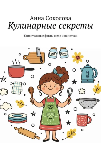 Обложка книги Кулинарные секреты. Удивительные факты о еде и напитках, Анна Соколова