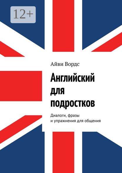 Английский для подростков. Диалоги, фразы и упражнения для общения