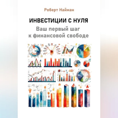 Инвестиции с нуля. Ваш первый шаг к финансовой свободе