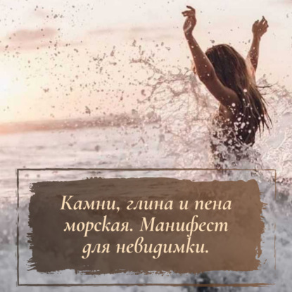 Камни, глина и пена морская. Манифест для невидимки.