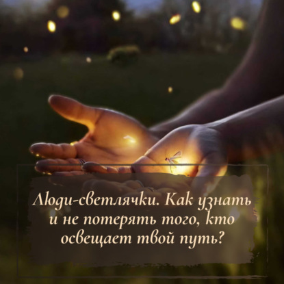 Люди-светлячки. Как узнать и не потерять того, кто освещает твой путь?