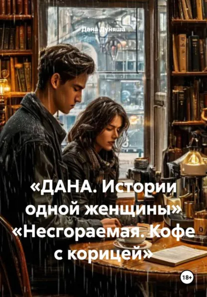 Обложка книги «ДАНА. Истории одной женщины» «Несгораемая. Кофе с корицей», Дана Дуняша