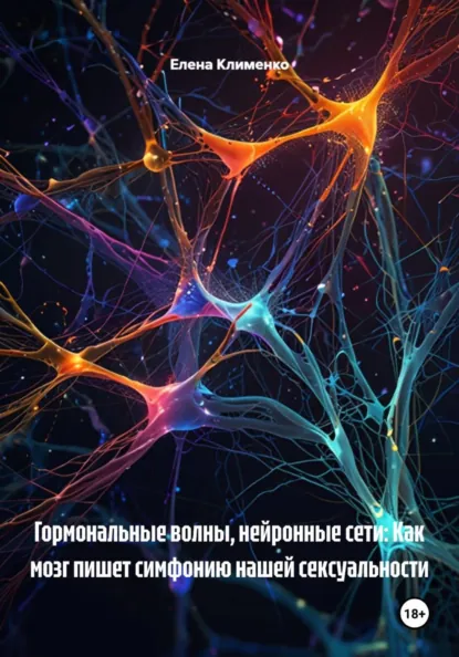 Обложка книги Гормональные волны, нейронные сети: Как мозг пишет симфонию нашей сексуальности, Елена Клименко