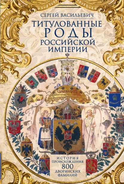Титулованные роды Российской империи. История происхождения 800 дворянских фамилий