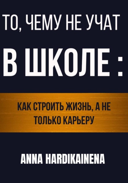 

То, чему не учат в школе: как строить жизнь, а не только карьеру